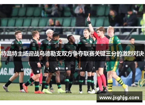 特温特主场迎战乌德勒支双方争夺联赛关键三分的激烈对决