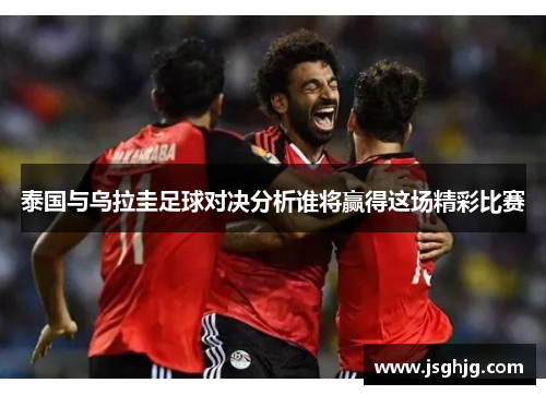 泰国与乌拉圭足球对决分析谁将赢得这场精彩比赛