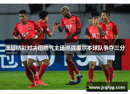 澳超精彩对决纽喷气主场迎战墨尔本球队争夺三分