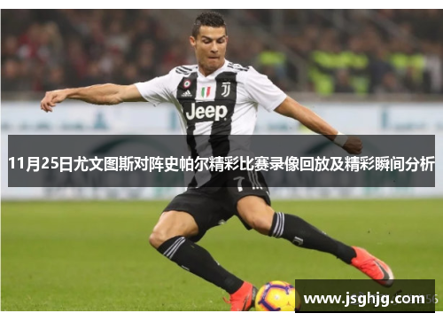 11月25日尤文图斯对阵史帕尔精彩比赛录像回放及精彩瞬间分析