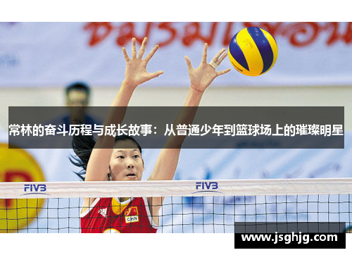 常林的奋斗历程与成长故事：从普通少年到篮球场上的璀璨明星